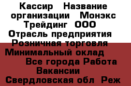 Кассир › Название организации ­ Монэкс Трейдинг, ООО › Отрасль предприятия ­ Розничная торговля › Минимальный оклад ­ 28 200 - Все города Работа » Вакансии   . Свердловская обл.,Реж г.